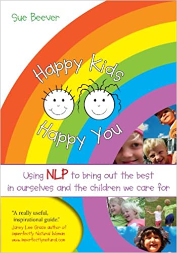 Happy Kids Happy You: Using NLP to Bring Out the Best in Ourselves and the Children we Care For - Epub + Converted Pdf